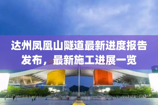 達州鳳凰山隧道最新進(jìn)度報告發(fā)布，最新施工進(jìn)展一覽