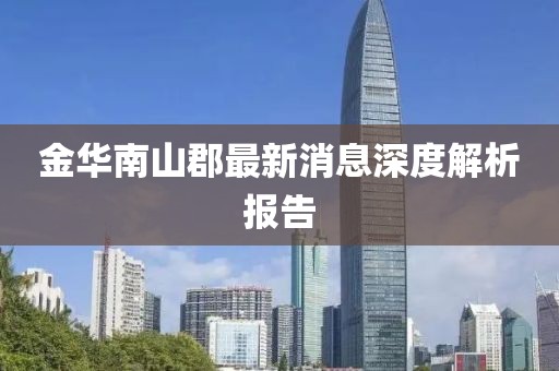 金華南山郡最新消息深度解析報告