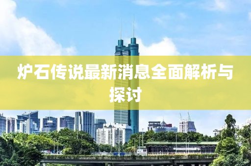 爐石傳說(shuō)最新消息全面解析與探討