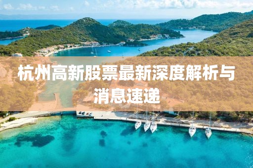 杭州高新股票最新深度解析與消息速遞