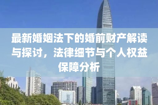 最新婚姻法下的婚前財產(chǎn)解讀與探討，法律細節與個(gè)人權益保障分析