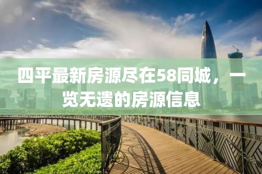 四平最新房源盡在58同城，一覽無(wú)遺的房源信息