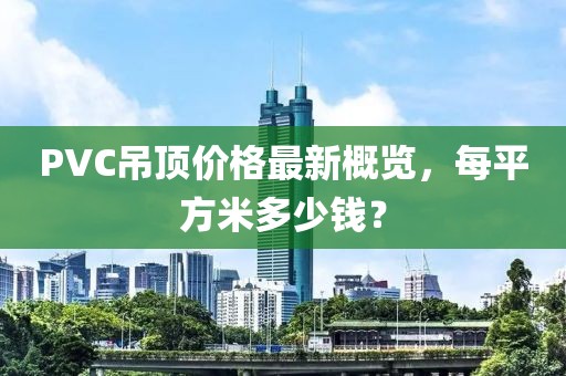 PVC吊頂價(jià)格最新概覽，每平方米多少錢(qián)？