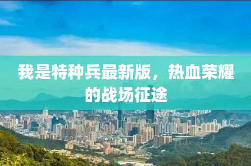 我是特種兵最新版，熱血榮耀的戰場(chǎng)征途