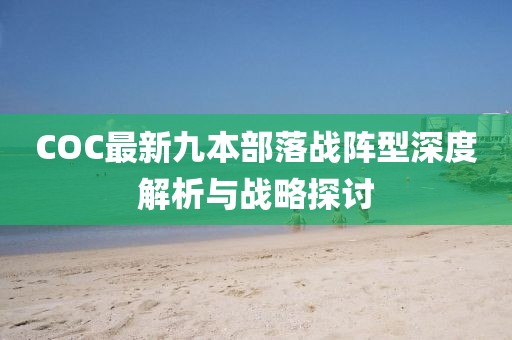 COC最新九本部落戰陣型深度解析與戰略探討