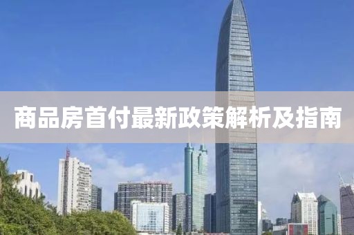 商品房首付最新政策解析及指南
