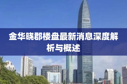 金華曉郡樓盤(pán)最新消息深度解析與概述