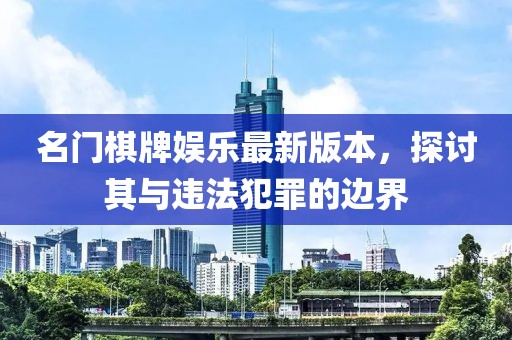 名門(mén)棋牌娛樂(lè )最新版本，探討其與違法犯罪的邊界