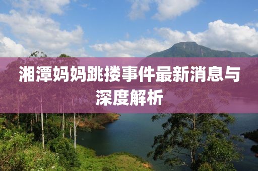 湘潭媽媽跳摟事件最新消息與深度解析