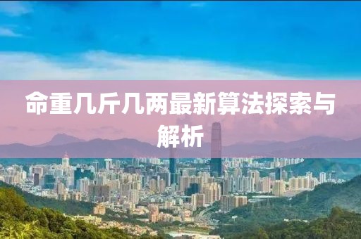 命重幾斤幾兩最新算法探索與解析
