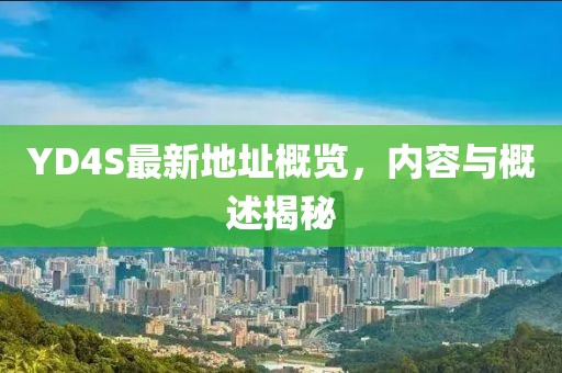 YD4S最新地址概覽，內容與概述揭秘