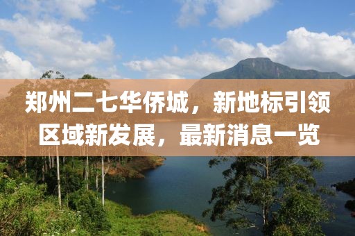 鄭州二七華僑城，新地標引領(lǐng)區域新發(fā)展，最新消息一覽