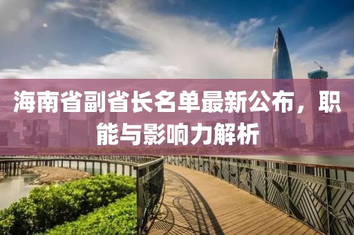 海南省副省長(cháng)名單最新公布，職能與影響力解析