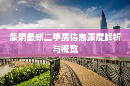 蒙陰最新二手房信息深度解析與概覽