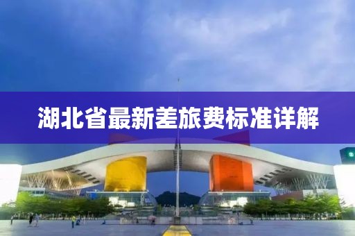 湖北省最新差旅費標準詳解