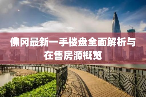 佛岡最新一手樓盤(pán)全面解析與在售房源概覽