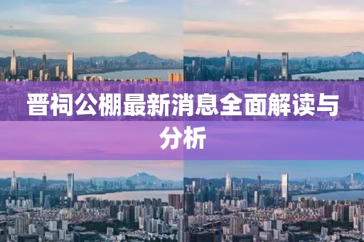 晉祠公棚最新消息全面解讀與分析