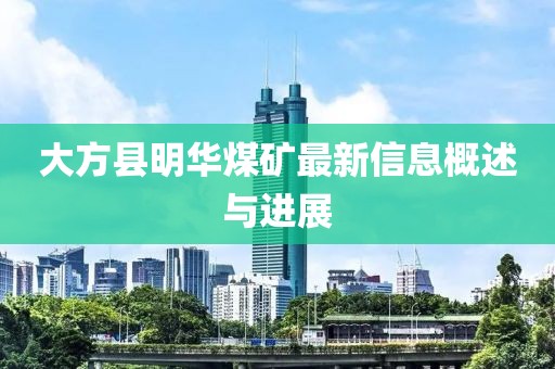 大方縣明華煤礦最新信息概述與進(jìn)展