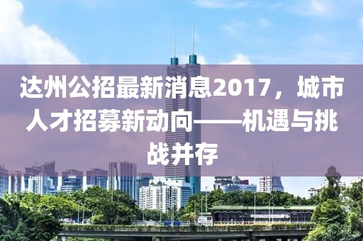 達州公招最新消息2017，城市人才招募新動(dòng)向——機遇與挑戰并存