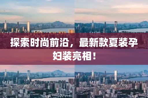 探索時(shí)尚前沿，最新款夏裝孕婦裝亮相！