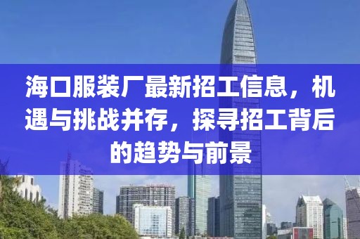 ?？诜b廠(chǎng)最新招工信息，機遇與挑戰并存，探尋招工背后的趨勢與前景