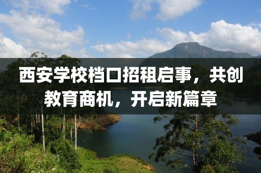 西安學(xué)校檔口招租啟事，共創(chuàng  )教育商機，開(kāi)啟新篇章
