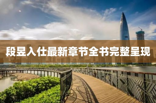 段昱入仕最新章節全書(shū)完整呈現