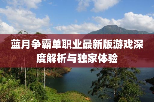 藍月?tīng)幇詥温殬I(yè)最新版游戲深度解析與獨家體驗