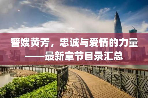 警嫂黃芳，忠誠與愛(ài)情的力量——最新章節目錄匯總