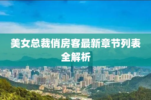 美女總裁俏房客最新章節列表全解析