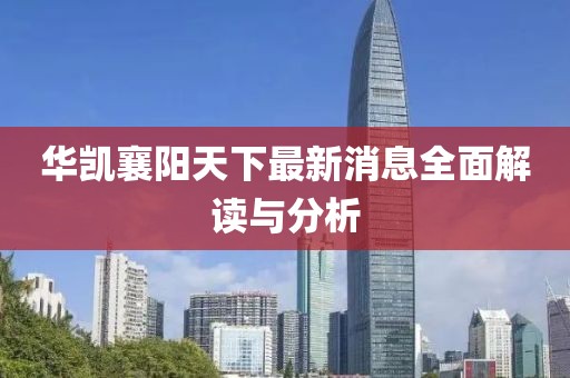 華凱襄陽(yáng)天下最新消息全面解讀與分析