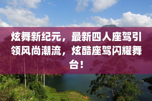 炫舞新紀元，最新四人座駕引領(lǐng)風(fēng)尚潮流，炫酷座駕閃耀舞臺！