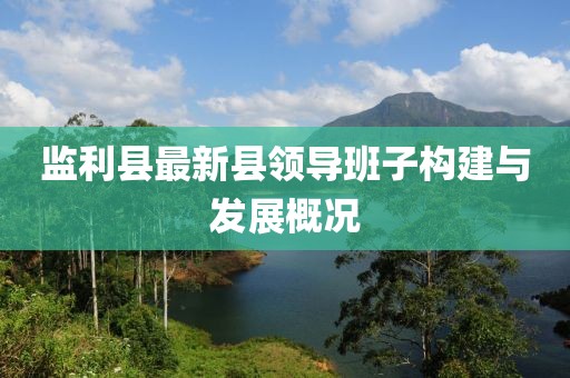監利縣最新縣領(lǐng)導班子構建與發(fā)展概況