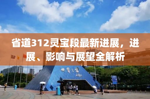 省道312靈寶段最新進(jìn)展，進(jìn)展、影響與展望全解析