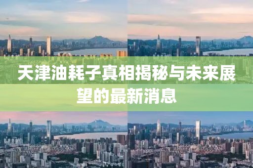 天津油耗子真相揭秘與未來(lái)展望的最新消息