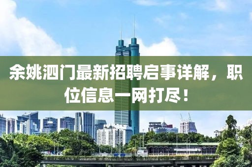 余姚泗門(mén)最新招聘啟事詳解，職位信息一網(wǎng)打盡！