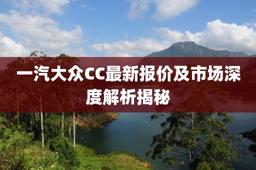 一汽大眾CC最新報價(jià)及市場(chǎng)深度解析揭秘