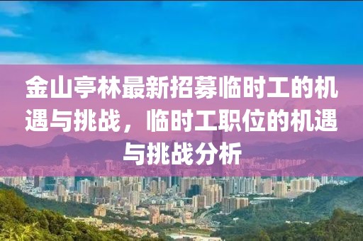 金山亭林最新招募臨時(shí)工的機遇與挑戰，臨時(shí)工職位的機遇與挑戰分析
