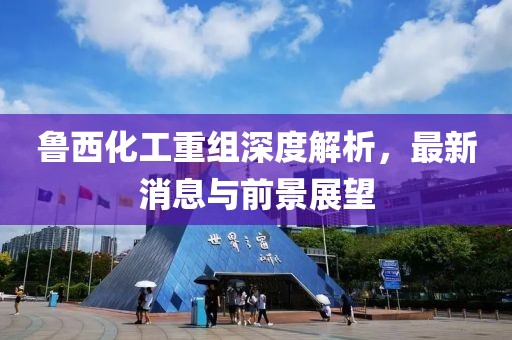 魯西化工重組深度解析，最新消息與前景展望