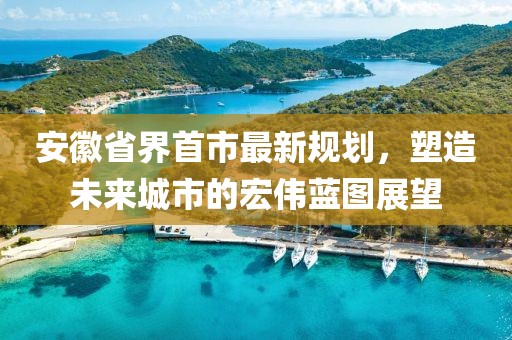 安徽省界首市最新規劃，塑造未來(lái)城市的宏偉藍圖展望