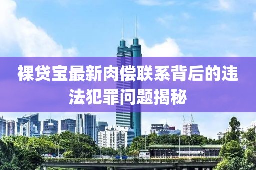 裸貸寶最新肉償聯(lián)系背后的違法犯罪問(wèn)題揭秘