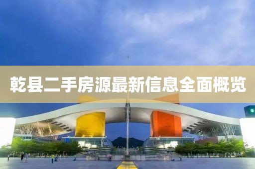 乾縣二手房源最新信息全面概覽