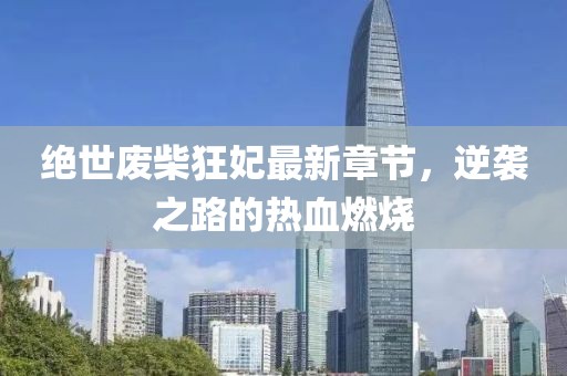 絕世廢柴狂妃最新章節，逆襲之路的熱血燃燒