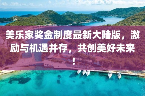 美樂(lè )家獎金制度最新大陸版，激勵與機遇并存，共創(chuàng  )美好未來(lái)！