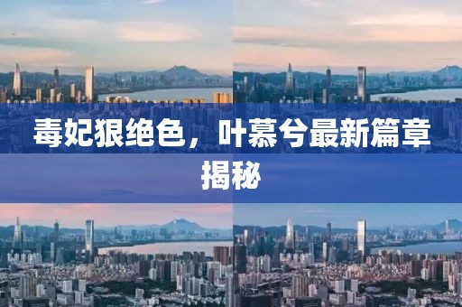 毒妃狠絕色，葉慕兮最新篇章揭秘
