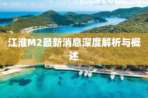 江淮M2最新消息深度解析與概述