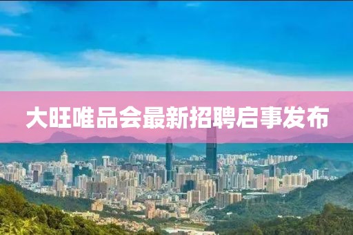 大旺唯品會(huì )最新招聘啟事發(fā)布