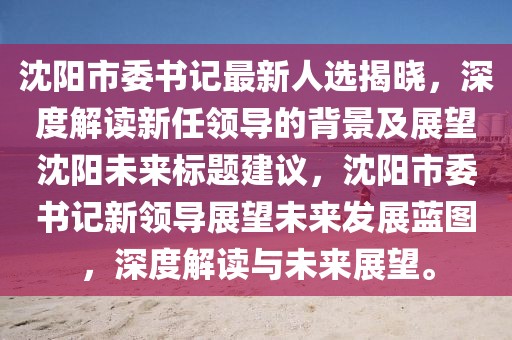 沈陽(yáng)市委書(shū)記最新人選揭曉，深度解讀新任領(lǐng)導的背景及展望沈陽(yáng)未來(lái)標題建議，沈陽(yáng)市委書(shū)記新領(lǐng)導展望未來(lái)發(fā)展藍圖，深度解讀與未來(lái)展望。