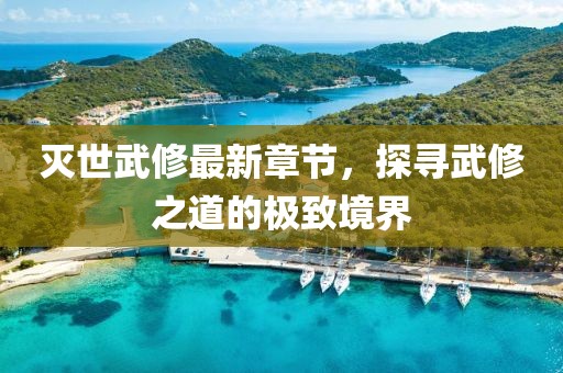 滅世武修最新章節，探尋武修之道的極致境界