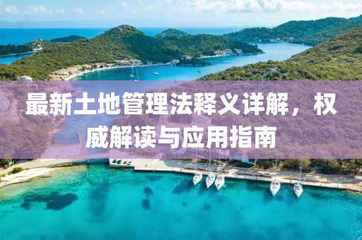 最新土地管理法釋義詳解，權威解讀與應用指南